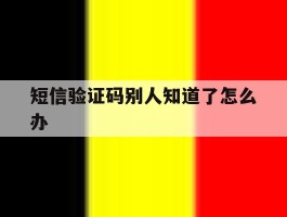 短信验证码别人知道了怎么办