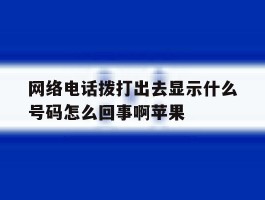 网络电话拨打出去显示什么号码怎么回事啊苹果