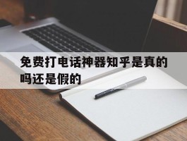 免费打电话神器知乎是真的吗还是假的