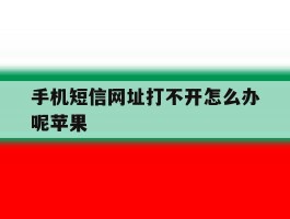 手机短信网址打不开怎么办呢苹果