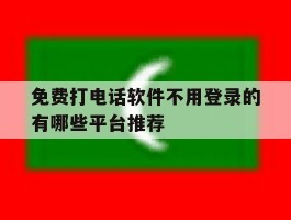 免费打电话软件不用登录的有哪些平台推荐