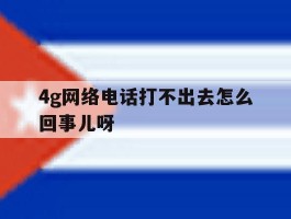 4g网络电话打不出去怎么回事儿呀