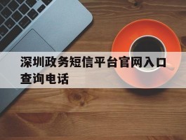深圳政务短信平台官网入口查询电话