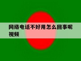 网络电话不好用怎么回事呢视频