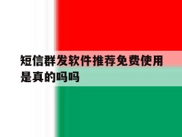 短信群发软件推荐免费使用是真的吗吗