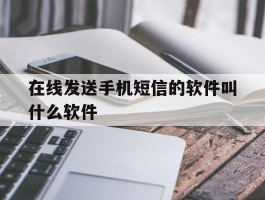 关于在线发送手机短信的软件叫什么软件的信息