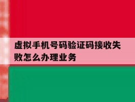 虚拟手机号码验证码接收失败怎么办理业务