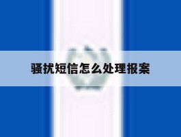 骚扰短信怎么处理报案