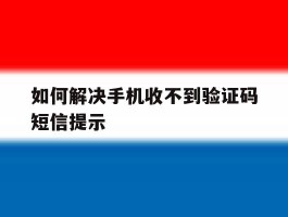 如何解决手机收不到验证码短信提示