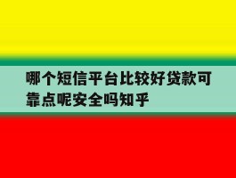 哪个短信平台比较好贷款可靠点呢安全吗知乎