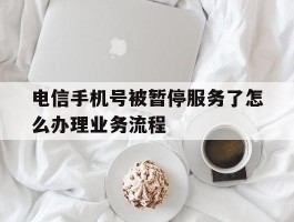 电信手机号被暂停服务了怎么办理业务流程