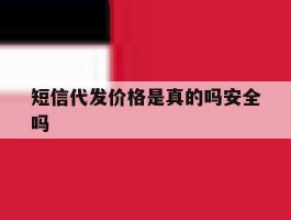 短信代发价格是真的吗安全吗