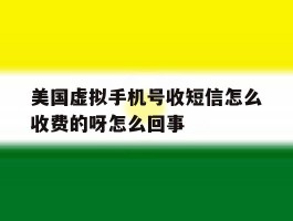 美国虚拟手机号收短信怎么收费的呀怎么回事
