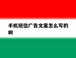 手机短信广告文案怎么写的啊