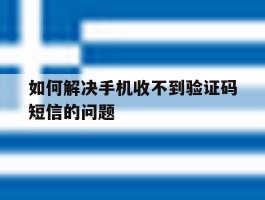 如何解决手机收不到验证码短信的问题