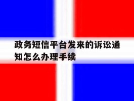 政务短信平台发来的诉讼通知怎么办理手续