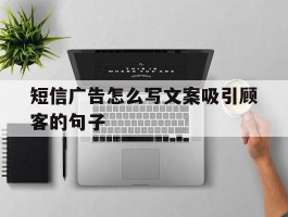 短信广告怎么写文案吸引顾客的句子