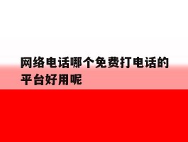 网络电话哪个免费打电话的平台好用呢