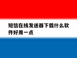 短信在线发送器下载什么软件好用一点