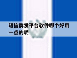 短信群发平台软件哪个好用一点的呢