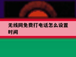 无线网免费打电话怎么设置时间