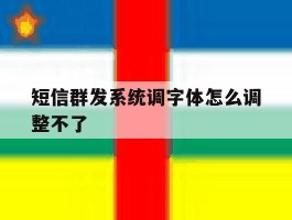 短信群发系统调字体怎么调整不了