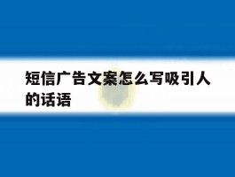 短信广告文案怎么写吸引人的话语