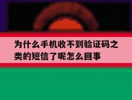 为什么手机收不到验证码之类的短信了呢怎么回事