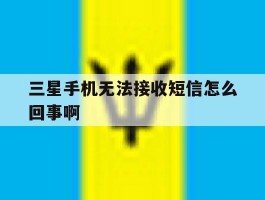 三星手机无法接收短信怎么回事啊