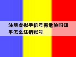 注册虚拟手机号有危险吗知乎怎么注销账号