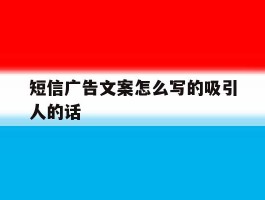 短信广告文案怎么写的吸引人的话
