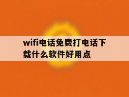 wifi电话免费打电话下载什么软件好用点