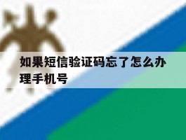 如果短信验证码忘了怎么办理手机号