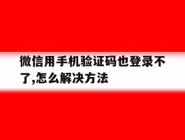 微信用手机验证码也登录不了,怎么解决方法