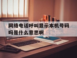 网络电话呼叫显示本机号码吗是什么意思啊
