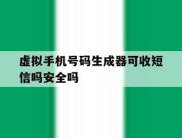 虚拟手机号码生成器可收短信吗安全吗