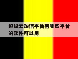 超级云短信平台有哪些平台的软件可以用
