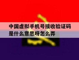 中国虚拟手机号接收验证码是什么意思呀怎么弄