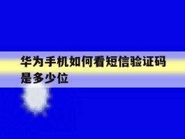 华为手机如何看短信验证码是多少位