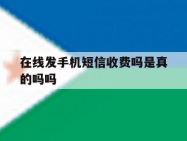 在线发手机短信收费吗是真的吗吗