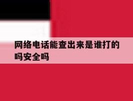 网络电话能查出来是谁打的吗安全吗