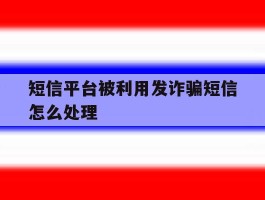 短信平台被利用发诈骗短信怎么处理