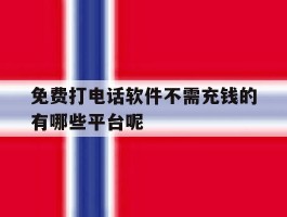 免费打电话软件不需充钱的有哪些平台呢