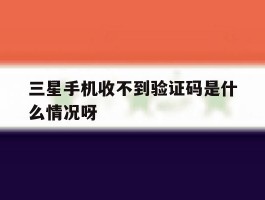 三星手机收不到验证码是什么情况呀
