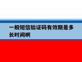 一般短信验证码有效期是多长时间啊