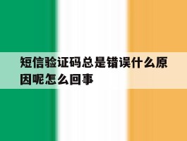 短信验证码总是错误什么原因呢怎么回事