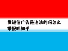 发短信广告是违法的吗怎么举报呢知乎
