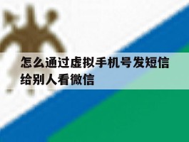 怎么通过虚拟手机号发短信给别人看微信
