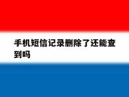 手机短信记录删除了还能查到吗