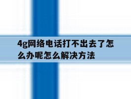 4g网络电话打不出去了怎么办呢怎么解决方法